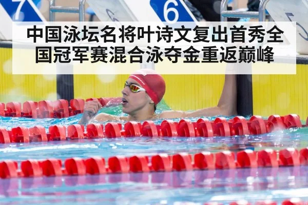 中国泳坛名将叶诗文复出首秀全国冠军赛混合泳夺金重返巅峰