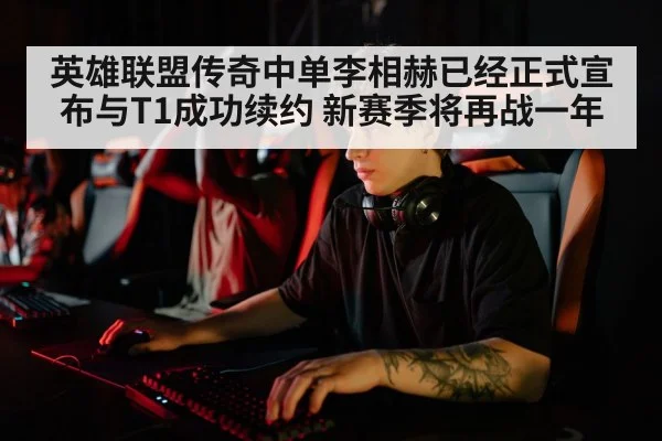 英雄联盟传奇中单李相赫已经正式宣布与T1成功续约 新赛季将再战一年