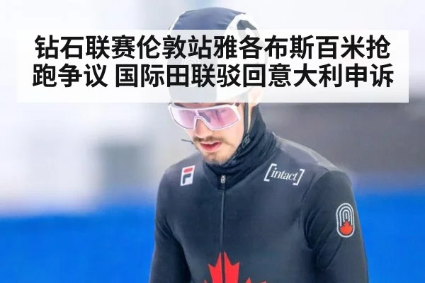 钻石联赛伦敦站雅各布斯百米抢跑争议 国际田联驳回意大利申诉
