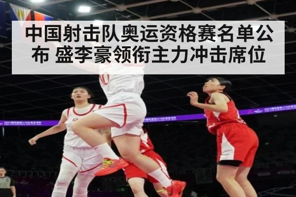 中国射击队奥运资格赛名单公布 盛李豪领衔主力冲击席位