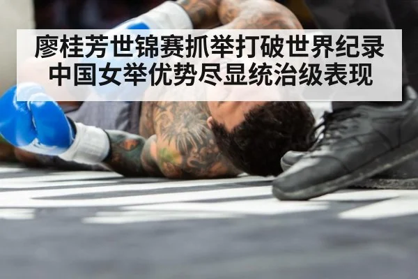 廖桂芳世锦赛抓举打破世界纪录中国女举优势尽显统治级表现