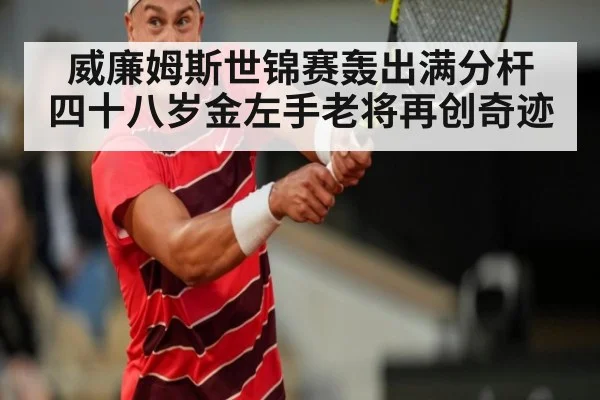 威廉姆斯世锦赛轰出满分杆 四十八岁金左手老将再创奇迹