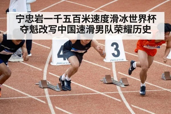 宁忠岩一千五百米速度滑冰世界杯夺魁改写中国速滑男队荣耀历史